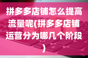 拼多多店铺怎么提高流量呢(拼多多店铺运营分为哪几个阶段)