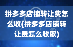 拼多多店铺转让费怎么收(拼多多店铺转让费怎么收取)