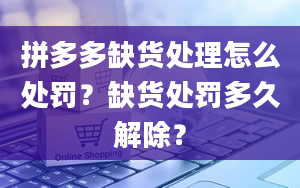 拼多多缺货处理怎么处罚？缺货处罚多久解除？