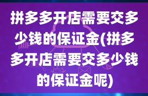 拼多多开店需要交多少钱的保证金(拼多多开店需要交多少钱的保证金呢)