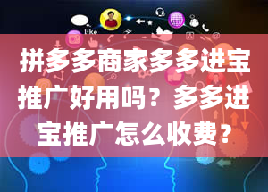 拼多多商家多多进宝推广好用吗？多多进宝推广怎么收费？