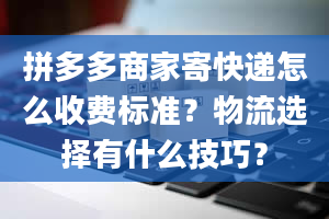 拼多多商家寄快递怎么收费标准？物流选择有什么技巧？