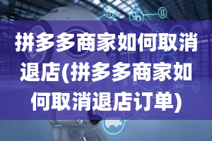 拼多多商家如何取消退店(拼多多商家如何取消退店订单)