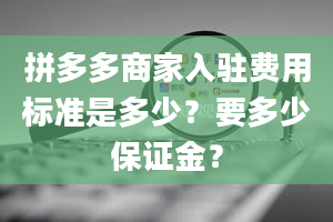 拼多多商家入驻费用标准是多少？要多少保证金？