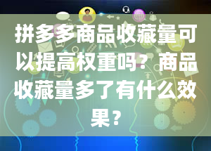 拼多多商品收藏量可以提高权重吗？商品收藏量多了有什么效果？