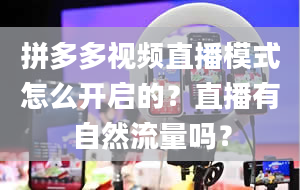 拼多多视频直播模式怎么开启的？直播有自然流量吗？