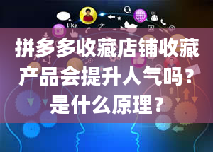 拼多多收藏店铺收藏产品会提升人气吗？是什么原理？