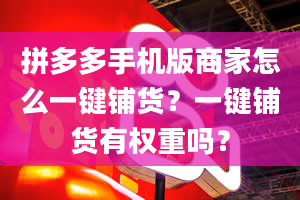 拼多多手机版商家怎么一键铺货？一键铺货有权重吗？