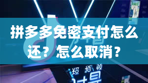 拼多多免密支付怎么还？怎么取消？