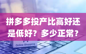 拼多多投产比高好还是低好？多少正常？