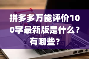 拼多多万能评价100字最新版是什么？有哪些？