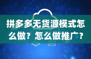 拼多多无货源模式怎么做？怎么做推广？