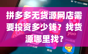 拼多多无货源网店需要投资多少钱？找货源哪里找？