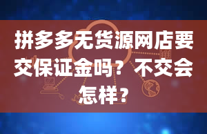 拼多多无货源网店要交保证金吗？不交会怎样？