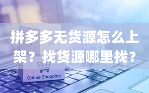 拼多多无货源怎么上架？找货源哪里找？