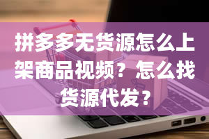 拼多多无货源怎么上架商品视频？怎么找货源代发？