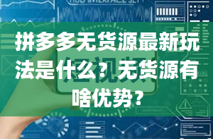 拼多多无货源最新玩法是什么？无货源有啥优势？