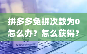 拼多多免拼次数为0怎么办？怎么获得？