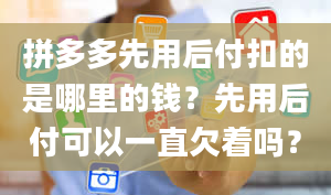 拼多多先用后付扣的是哪里的钱？先用后付可以一直欠着吗？