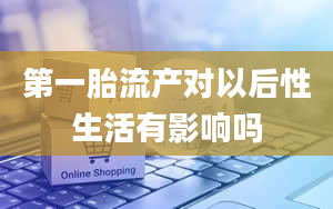 第一胎流产对以后性生活有影响吗