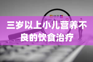 三岁以上小儿营养不良的饮食治疗