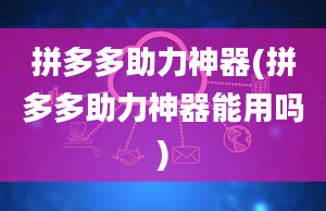 拼多多助力神器(拼多多助力神器能用吗)