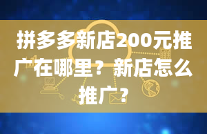 拼多多新店200元推广在哪里？新店怎么推广？