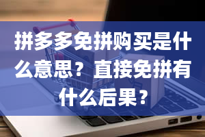 拼多多免拼购买是什么意思？直接免拼有什么后果？