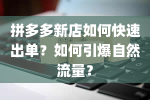 拼多多新店如何快速出单？如何引爆自然流量？