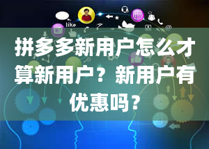 拼多多新用户怎么才算新用户？新用户有优惠吗？