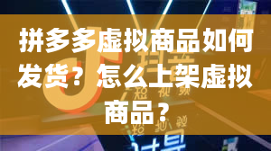 拼多多虚拟商品如何发货？怎么上架虚拟商品？