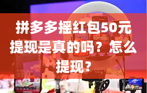 拼多多摇红包50元提现是真的吗？怎么提现？