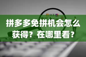 拼多多免拼机会怎么获得？在哪里看？