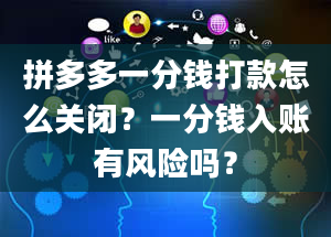 拼多多一分钱打款怎么关闭？一分钱入账有风险吗？