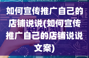 如何宣传推广自己的店铺说说(如何宣传推广自己的店铺说说文案)