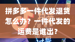 拼多多一件代发退货怎么办？一件代发的运费是谁出？