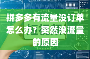 拼多多有流量没订单怎么办？突然没流量的原因