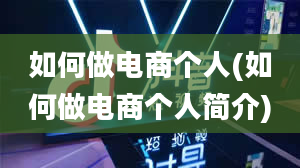 如何做电商个人(如何做电商个人简介)