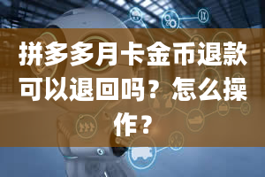 拼多多月卡金币退款可以退回吗？怎么操作？