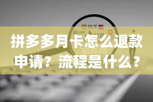 拼多多月卡怎么退款申请？流程是什么？