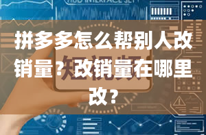 拼多多怎么帮别人改销量？改销量在哪里改？