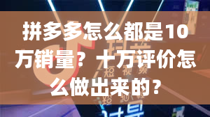 拼多多怎么都是10万销量？十万评价怎么做出来的？