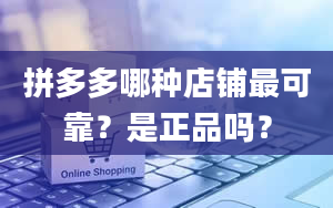 拼多多哪种店铺最可靠？是正品吗？