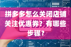 拼多多怎么关闭店铺关注优惠券？有哪些步骤？