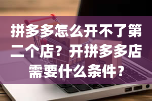 拼多多怎么开不了第二个店？开拼多多店需要什么条件？