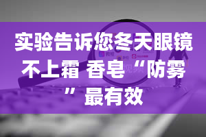 实验告诉您冬天眼镜不上霜 香皂“防雾”最有效