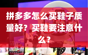 拼多多怎么买鞋子质量好？买鞋要注意什么？