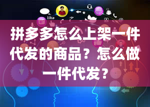 拼多多怎么上架一件代发的商品？怎么做一件代发？