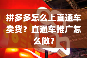 拼多多怎么上直通车卖货？直通车推广怎么做？