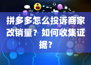 拼多多怎么投诉商家改销量？如何收集证据？